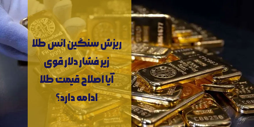 ریزش سنگین انس طلا زیر فشار دلار قوی | آیا اصلاح قیمت طلا ادامه دارد؟