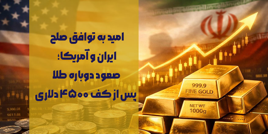 امید به توافق صلح ایران و آمریکا؛ صعود دوباره طلا پس از کف ۴۵۰۰ دلاری