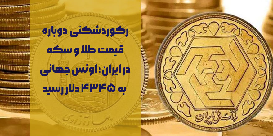 رکوردشکنی دوباره قیمت طلا و سکه در ایران؛ اونس جهانی به ۴۳۴۵ دلار رسید