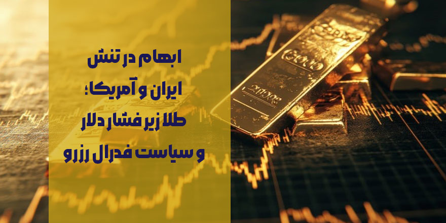 ابهام در تنش ایران و آمریکا؛ طلا زیر فشار دلار و سیاست فدرال رزرو