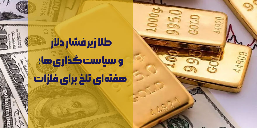 سقوط طلا زیر فشار دلار و سیاست‌های فدرال رزرو | بازار فلزات هفته‌ای منفی را پشت سر گذاشت