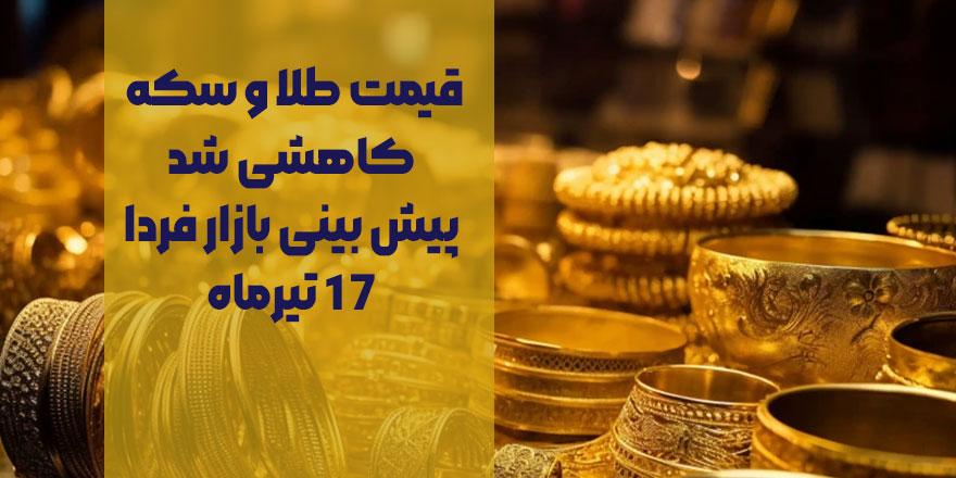 قیمت طلا و سکه کاهشی شد/ پیش بینی بازار فردا 17 تیرماه