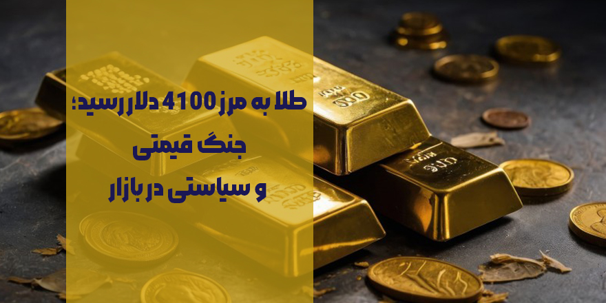 طلا به مرز ۴۱۰۰ دلار رسید | جنگ قیمتی و سیاستی در بازار طلا
